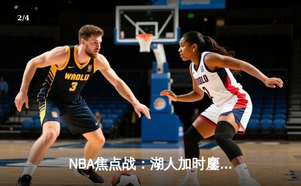 NBA焦点战：湖人加时鏖战力克勇士，詹姆斯全能表现引爆全场 - 2