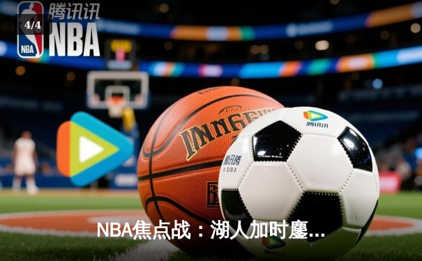 NBA焦点战：湖人加时鏖战力克勇士，詹姆斯全能表现引爆全场 - 4