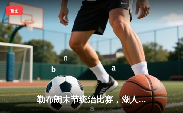 勒布朗末节统治比赛，湖人加时险胜勇士，系列赛战成3-3平