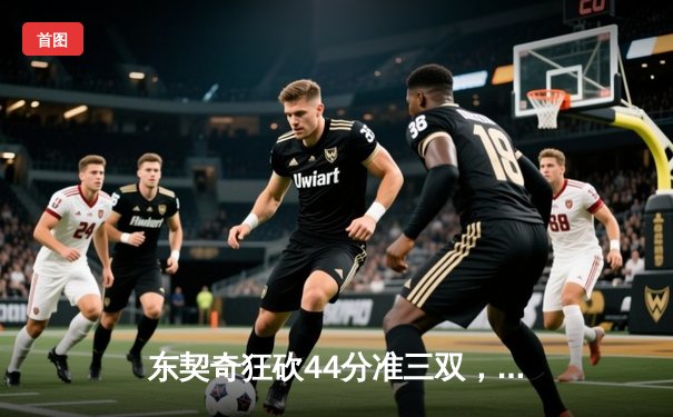 东契奇狂砍44分准三双，独行侠主场力克劲敌太阳