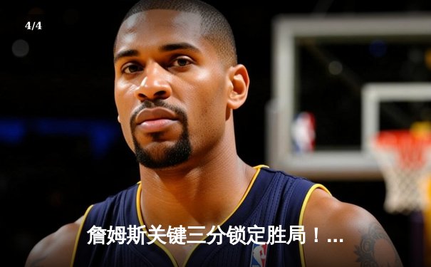 詹姆斯关键三分锁定胜局！湖人加时险胜掘金 西部决赛再起波澜 - 4