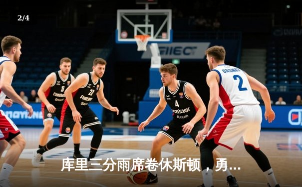 库里三分雨席卷休斯顿，勇士客场险胜火箭迎五连胜 - 2