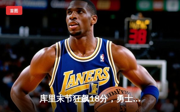 库里末节狂飙18分，勇士逆转掘金守住西部前八