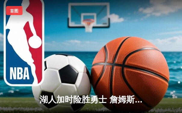 湖人加时险胜勇士 詹姆斯三双创纪录 库里空砍40分