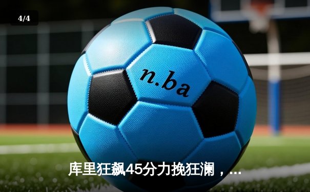 库里狂飙45分力挽狂澜，勇士加时险胜绿军扳平总比分 - 4