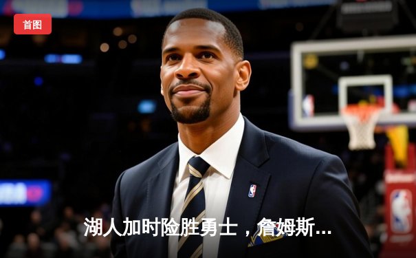湖人加时险胜勇士，詹姆斯三双带队晋级西部决赛