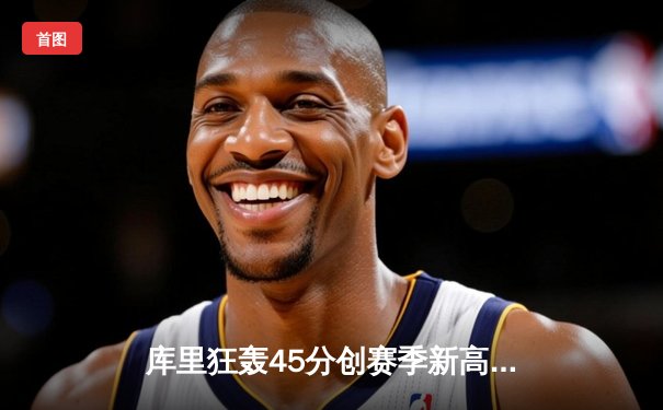 库里狂轰45分创赛季新高，勇士加时险胜凯尔特人勇夺五连胜