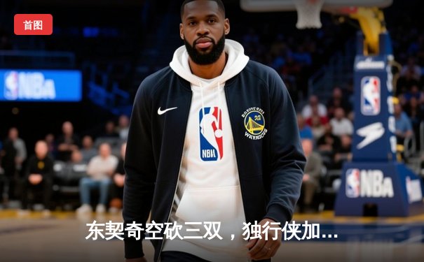 东契奇空砍三双，独行侠加时惜败凯尔特人，总比分0-2落后