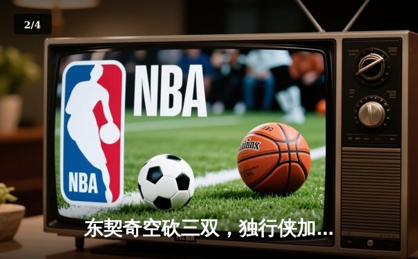 东契奇空砍三双，独行侠加时惜败凯尔特人，总比分0-2落后 - 2