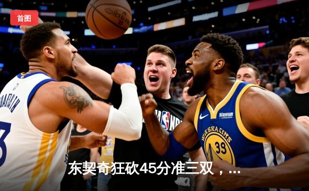 东契奇狂砍45分准三双，独行侠加时险胜勇士锁定季后赛席位