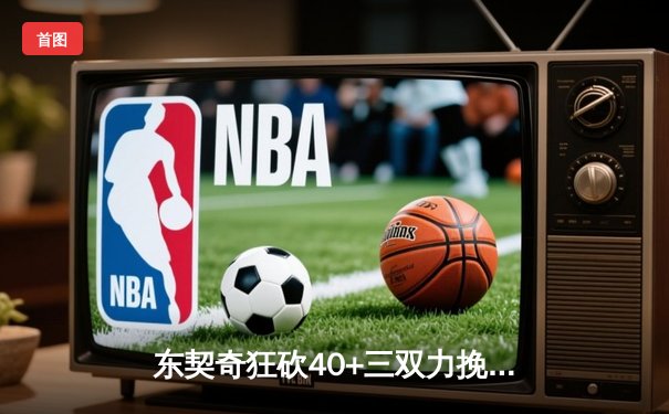 东契奇狂砍40+三双力挽狂澜，独行侠险胜勇士扳平系列赛