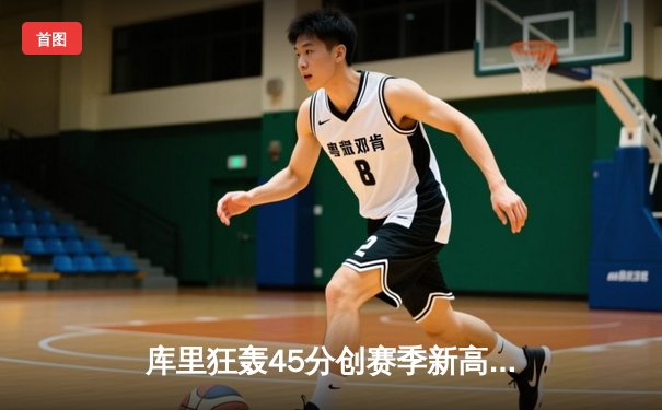 库里狂轰45分创赛季新高，勇士加时险胜凯尔特人重返西部前六