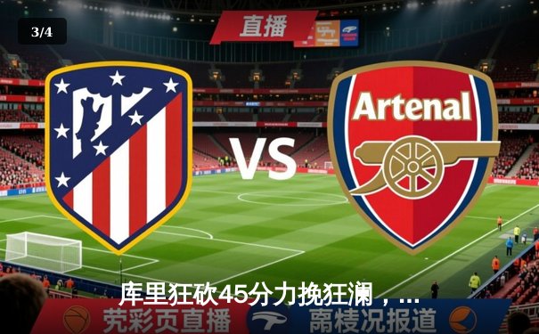 库里狂砍45分力挽狂澜，勇士加时险胜凯尔特人扳平总比分 - 3