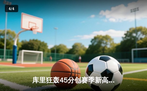 库里狂轰45分创赛季新高，勇士主场加时险胜凯尔特人 - 4