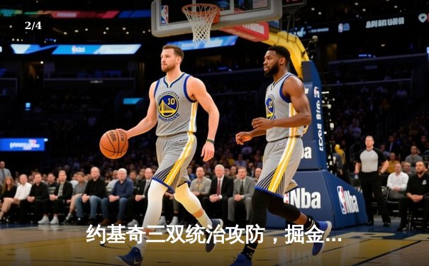 约基奇三双统治攻防，掘金加时险胜绿军登顶联盟第一 - 2