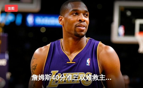 詹姆斯40分准三双难救主，湖人加时惜败凯尔特人