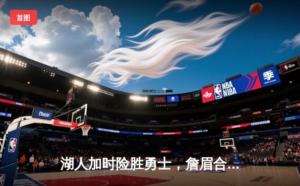 湖人加时险胜勇士，詹眉合砍70分锁定季后赛关键胜利