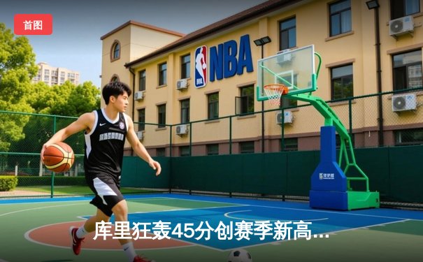 库里狂轰45分创赛季新高 勇士加时险胜绿军迎六连胜