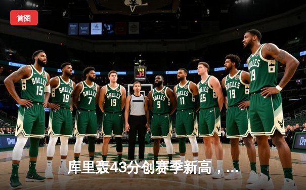 库里轰43分创赛季新高，勇士加时险胜凯尔特人，总决赛预演惊心动魄