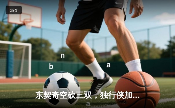 东契奇空砍三双，独行侠加时憾负凯尔特人，总决赛悬念再起 - 3