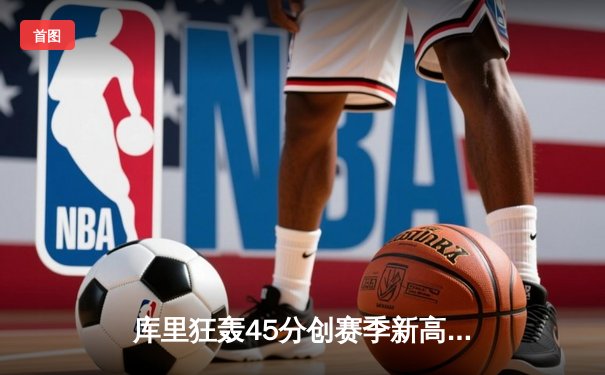 库里狂轰45分创赛季新高，勇士加时险胜凯尔特人延续主场不败