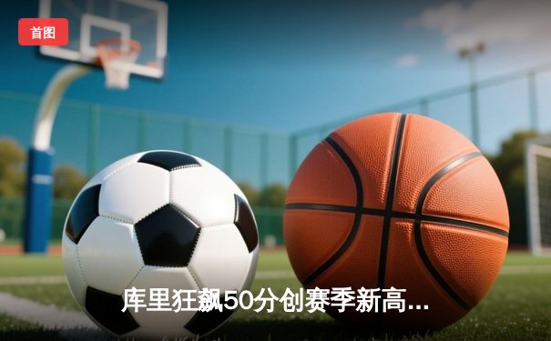 库里狂飙50分创赛季新高 勇士加时险胜老鹰夺关键卡位战