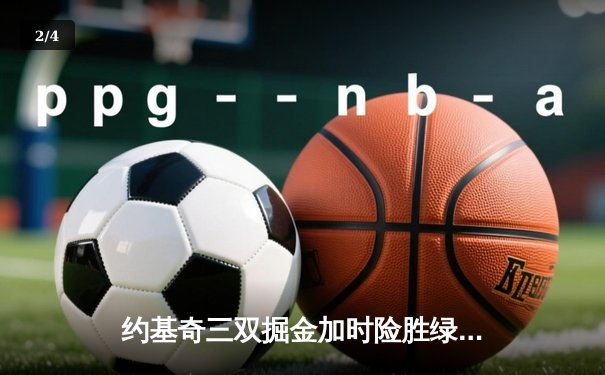 约基奇三双掘金加时险胜绿军，塔图姆空砍40分难挽败局 - 2