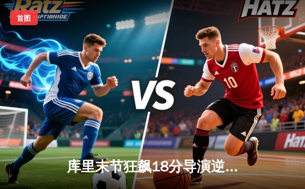 库里末节狂飙18分导演逆转 勇士加时险胜凯尔特人迎五连胜