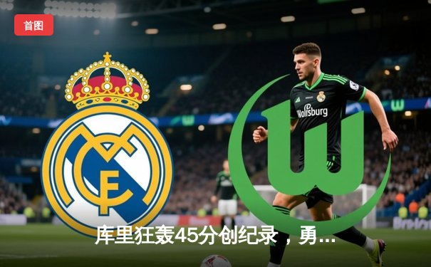 库里狂轰45分创纪录，勇士加时险胜凯尔特人扳平总比分