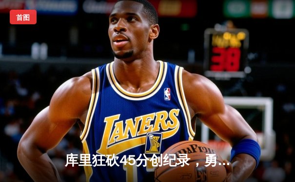 库里狂砍45分创纪录，勇士加时险胜凯尔特人扳平总比分