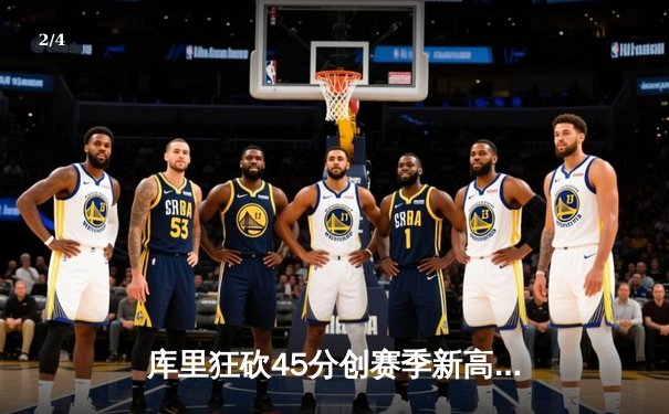 库里狂砍45分创赛季新高，勇士加时险胜凯尔特人延续主场不败神话 - 2