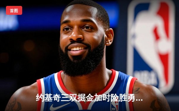 约基奇三双掘金加时险胜勇士，库里空砍40分成悲情英雄