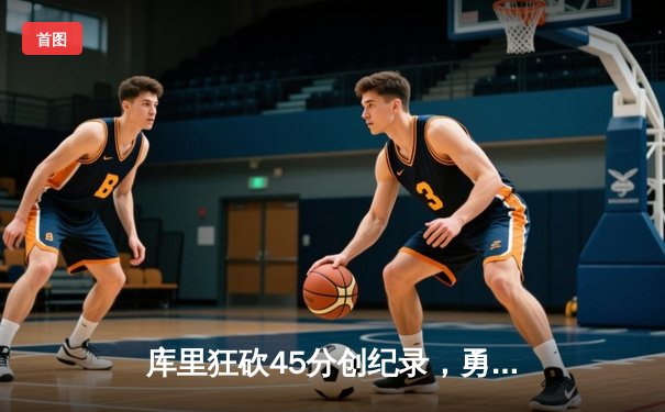 库里狂砍45分创纪录，勇士加时险胜凯尔特人扳平总比分