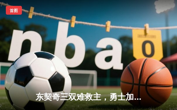 东契奇三双难救主，勇士加时险胜独行侠，库里关键三分锁定胜局