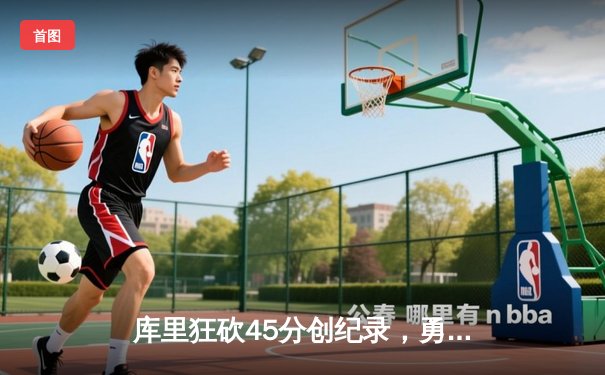库里狂砍45分创纪录，勇士加时险胜凯尔特人扳平总比分