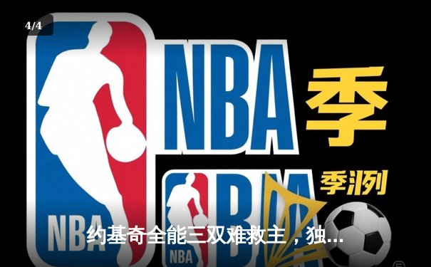 约基奇全能三双难救主，独行侠东欧合砍62分逆转掘金迎开门红 - 4