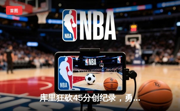 库里狂砍45分创纪录，勇士加时险胜凯尔特人扳平总比分