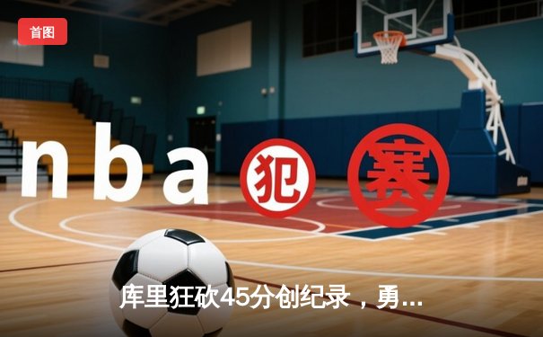 库里狂砍45分创纪录，勇士加时险胜凯尔特人扳平总比分