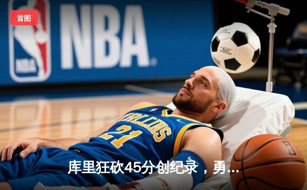 库里狂砍45分创纪录，勇士加时险胜凯尔特人扳平总比分