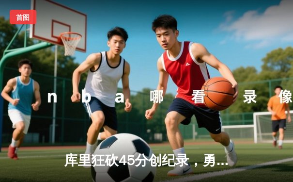 库里狂砍45分创纪录，勇士加时险胜凯尔特人扳平总比分